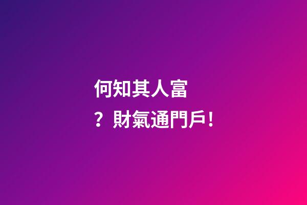 何知其人富？財氣通門戶!